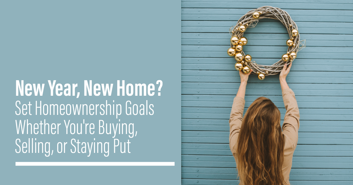 New Year, New Home? Set Homeownership Goals Whether You’re Buying, Selling, or Staying Put jan2021